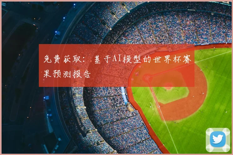 免费获取：基于AI模型的世界杯赛果预测报告