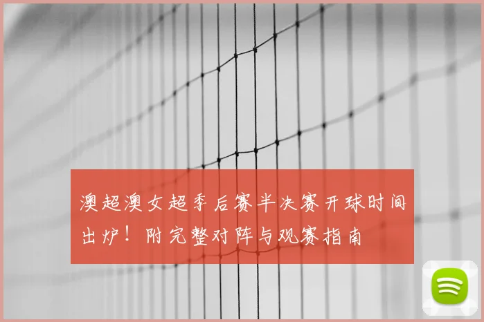澳超澳女超季后赛半决赛开球时间出炉！附完整对阵与观赛指南