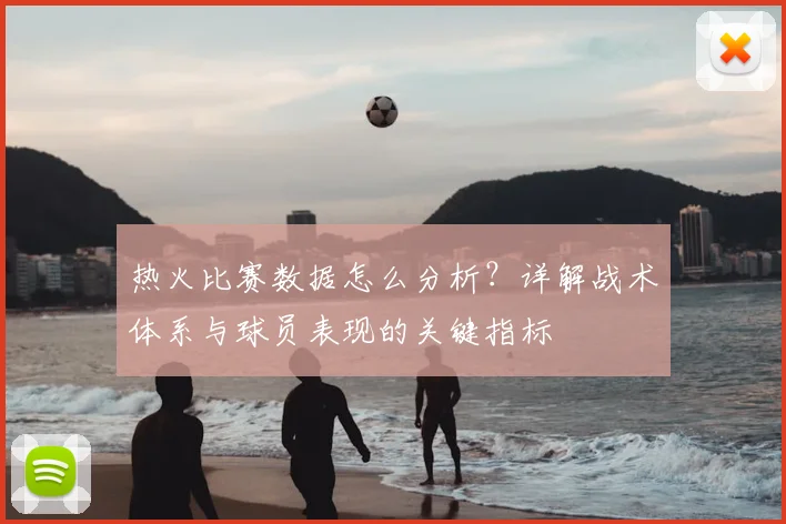 热火比赛数据怎么分析？详解战术体系与球员表现的关键指标