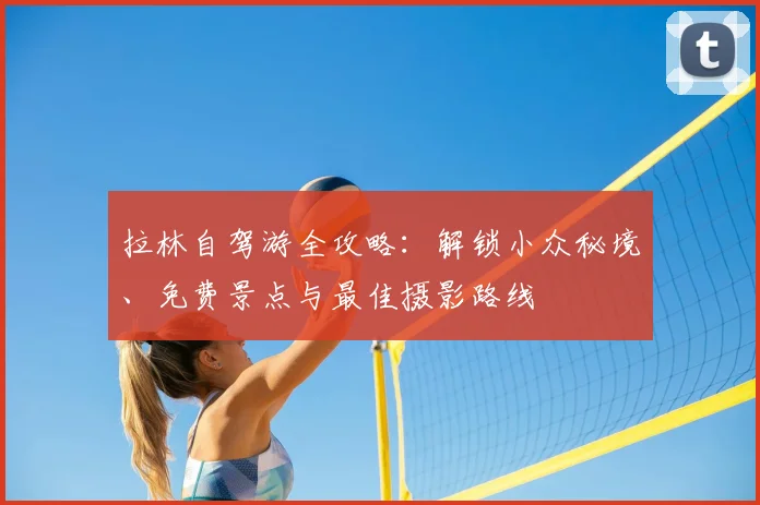 拉林自驾游全攻略：解锁小众秘境、免费景点与最佳摄影路线
