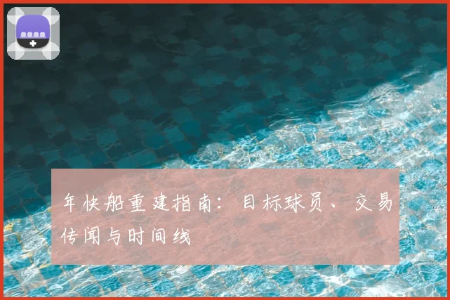 年快船重建指南：目标球员、交易传闻与时间线