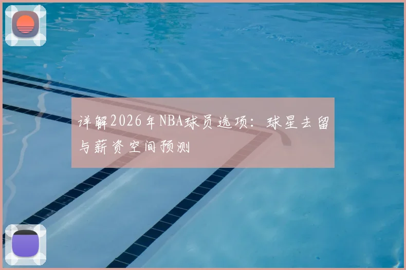 详解2026年NBA球员选项：球星去留与薪资空间预测