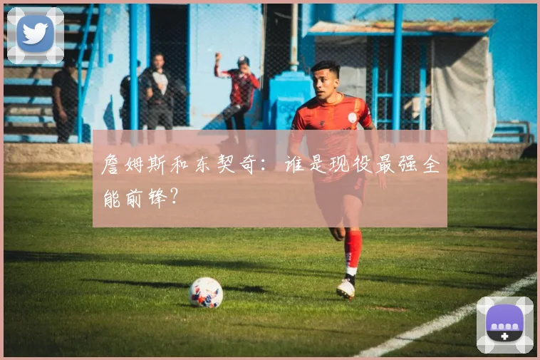 詹姆斯和东契奇:谁是现役最强全能前锋?