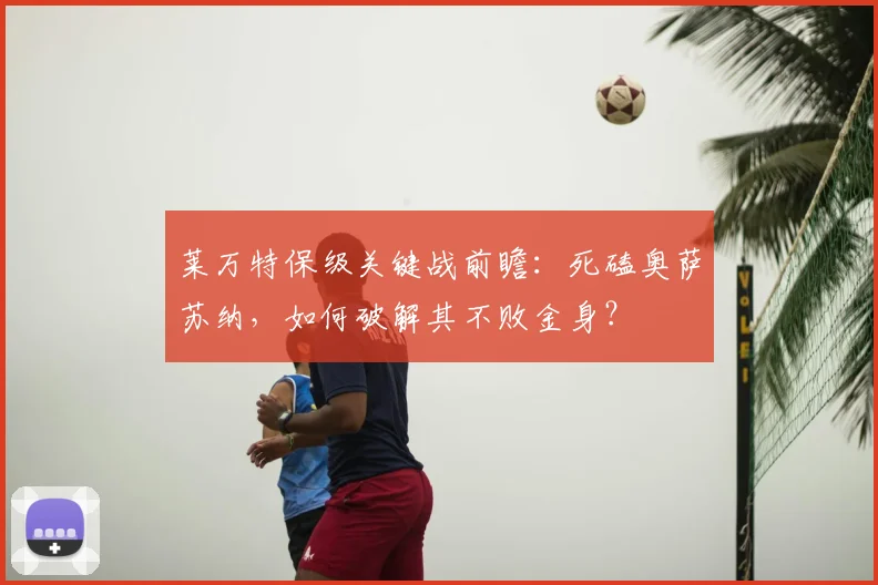 莱万特保级关键战前瞻：死磕奥萨苏纳，如何破解其不败金身？