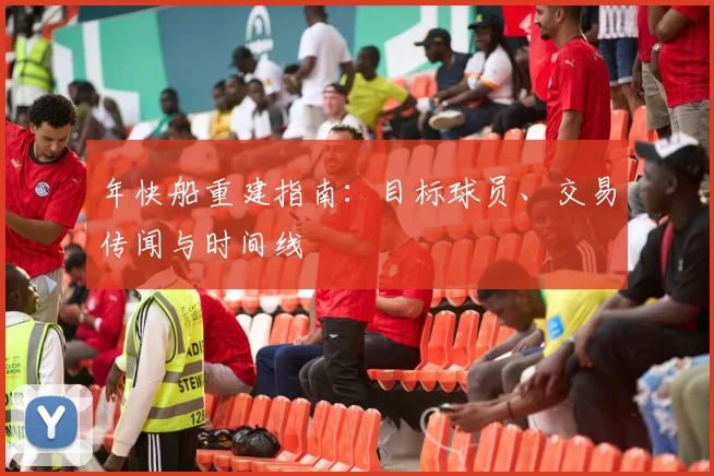 年快船重建指南:目标球员、交易传闻与时间线